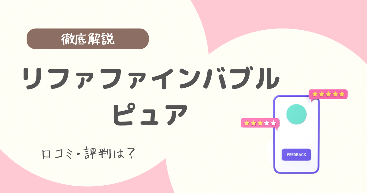 リファファインバブル ピュアの口コミ・評判は？メリット・デメリットやおすすめの人も解説
